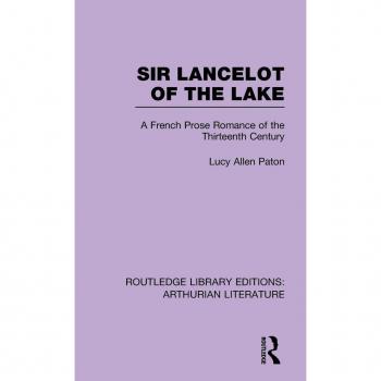 Sir Lancelot of the Lake: A French Prose Romance of the Thirteenth Century (Routledge Library Editions: Arthurian Literature, 10)