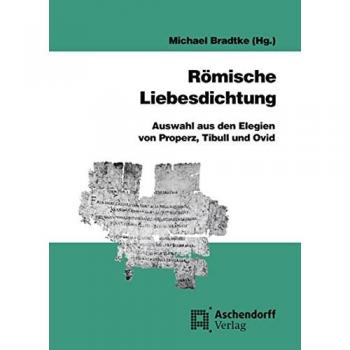Römische Liebesdichtung: Auswahl aus den Elegien von Properz, Tibull und Ovid