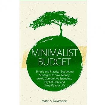 Minimalist Budget: Simple and Practical Budgeting Strategies to Save Money, Avoid Compulsive Spending,Pay Off Debt and Simplify Your Life