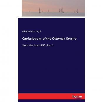 Capitulations of the Ottoman Empire: Since the Year 1150. Part 1