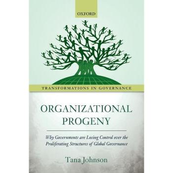 Oxford University Press Organizational Progeny: Why Governments are Losing Control over the Proliferating Structures of Global Governance