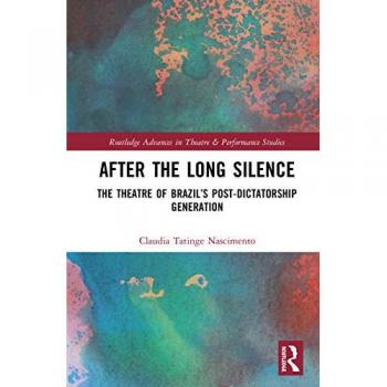 After the Long Silence: The Theater of Brazil's Post-Dictatorship Generation (Routledge Advances in Theatre and Performance Studies)