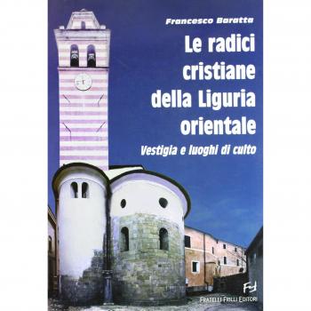 Le radici cristiane della Liguria orientale. Vestigia e luoghi di culto