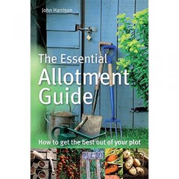 The Essential Allotment Guide: How to Get the Best out of Your Plot