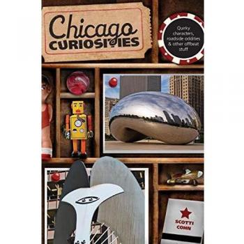 Chicago Curiosities : Quirky Characters, Roadside Oddities & Other Offbeat Stuff