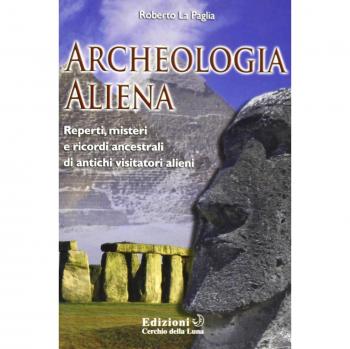 Archeologia aliena. Reperti, misteri e ricordi ancestrali di antichi visitatori alieni