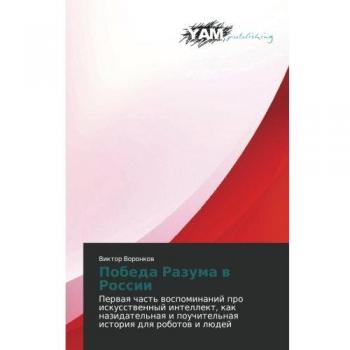 Pobeda Razuma v Rossii: Pervaya chast' vospominaniy pro iskusstvennyy intellekt, kak nazidatel'naya i pouchitel'naya istoriya dlya robotov i lyudey: ... i pouchitel'naq istoriq dlq robotow i lüdej