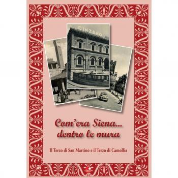 Com’era Siena… dentro le mura. Il Terzo di San Martino e il Terzo di Camollia. Ediz. illustrata
