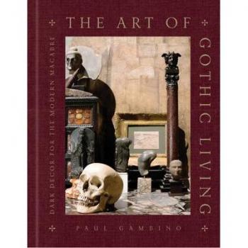 The Art of Gothic Living : Dark Decor for the Modern Macabre, by Paul Gambino