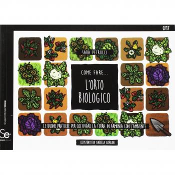 Come fare... l'orto biologico. Le buone pratiche per coltivare la terra in armonia con l'ambiente
