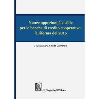 Nuove opportunità e sfide per le banche di credito cooperativo: la riforma del 2016. Atti del Convegno