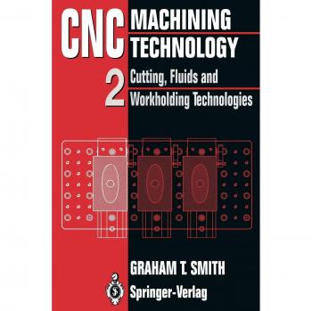 CNC Machining Technology: Volume II Cutting, Fluids and Workholding Technologies