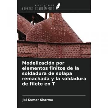 Sharma, Jai Kumar: Modelización por elementos finitos de la soldadura de solapa remachada y la soldadura de filete en T