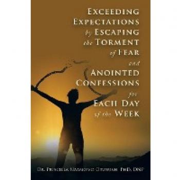 Exceeding Expectations by Escaping the Torment of Fear and Anointed Confessions for Each Day of the Week