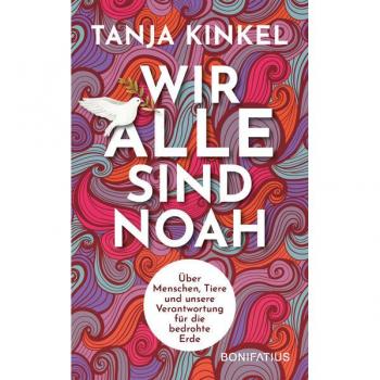 Tanja Kinkel Wir Alle Sind Noah: Über Menschen, Tiere Und Unsere Verantwortung Für Die Bedrohte Erde: Über Menschen, Tiere Und Unsere Verantwortung Für Die ... Schöpfung Bewahren. Gedanken Zur Klimakrise