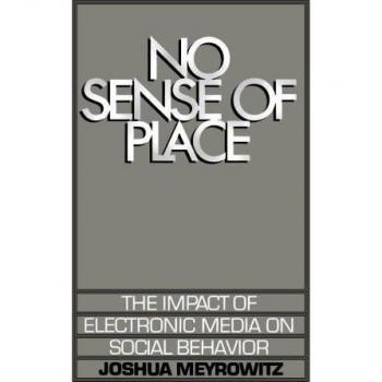 No Sense of Place: The Impact of Electronic Media on Social Behavior: The Impact of the Electronic Media on Social Behavior