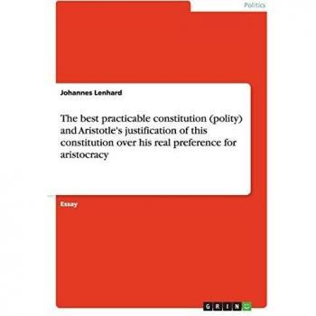The best practicable constitution (polity) and Aristotle's justification of this constitution over his real preference for aristocracy