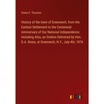 History of the town of Greenwich, from the Earliest Settlement to the Centennial Anniversary of Our National Independence. Including Also, an Oration ... Boies, at Greenwich, N.Y., July 4th, 1876