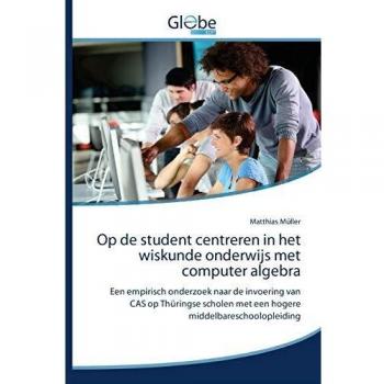 Op de student centreren in het wiskunde onderwijs met computer algebra: Een empirisch onderzoek naar de invoering van CAS op Thüringse scholen met een hogere middelbareschoolopleiding