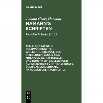 Hamann, Johann Georg: Sokratische Denkwürdigkeiten. Wolken. Kreuzzüge des Philologen. Essais à la Mosaique. Schriftsteller und Kunstrichter. Leser und Kunstrichter. Fünf Hirtenbriefe über das Schuldrama. Hamburgische Nachrichten