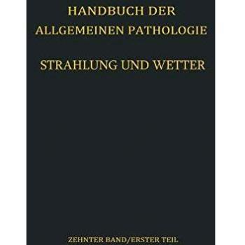 Strahlung und Wetter (Handbuch der Allgemeinen Pathologie / Umwelt I) (German Edition): Erster Teil (Handbuch der allgemeinen Pathologie (10 / 1))