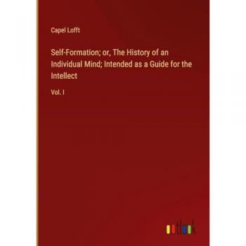 Self-Formation; or, The History of an Individual Mind; Intended as a Guide for the Intellect: Vol. I