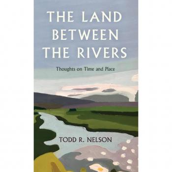 Land Between the Rivers : Thoughts on Time and Place, by Todd R. Nelson