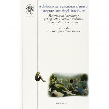 Adolescenti, relazione d'aiuto, integrazione degli interventi. Materiale di formazione per operatori sociali e scolastici in contesti di marginalità