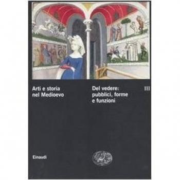 Arti e storia nel Medioevo. Del vedere: pubblici, forme, funzioni culturali