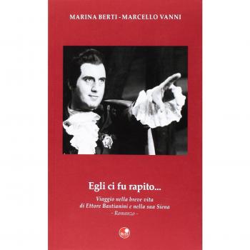 Egli ci fu rapito... Viaggio nella breve vita di Ettore Bastianini e nella sua Siena