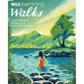 Wild Swimming Walks Lake District: 28 lake, river and waterfall days out by Wild Things Publishing