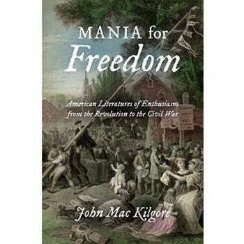 Mania for Freedom: American Literatures of Enthusiasm from the Revolution to the Civil War