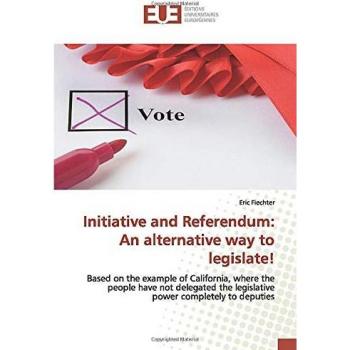 Initiative and Referendum: An alternative way to legislate!: Based on the example of California, where the people have not delegated the legislative power completely to deputies