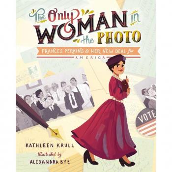 The Only Woman in the Photo Frances Perkins amp Her New Deal for America by Kathleen Krull & Illustrated by Alexandra Bye