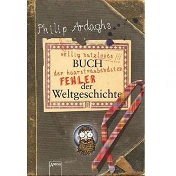 Philip Ardaghs völlig nutzloses Buch der haarsträubendsten Fehler der Weltgeschichte