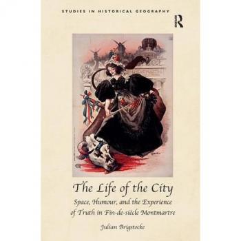 Routledge N. Y. Life of the City: Space, Humour, and the Experience of Truth in Fin-de-siecle Montmartre