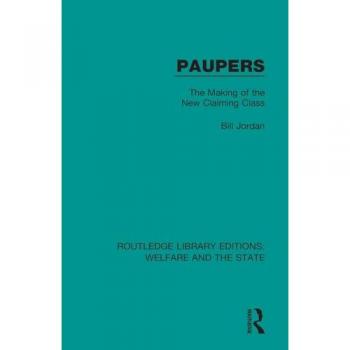 Paupers: The Making of the New Claiming Class (Routledge Library Editions: Welfare and the State)