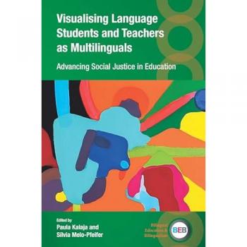 Visualising Language Students and Teachers as Multilinguals: Advancing Social Justice in Education (Bilingual Education & Bilingualism, 147)