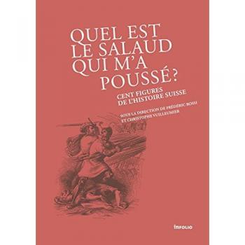 Quel est le salaud qui m'a poussé ? Cent figures de l'histoire Suisse