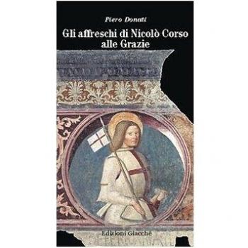 Gli affreschi di Nicolò Corso alle Grazie. Una guida alla lettura del più importante ciclo di affreschi della Liguria orientale