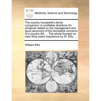 The Country Housewife's Family Companion: Or Profitable Directions for Whatever Relates to the Management and Good Conomy of the Domestick Concerns of