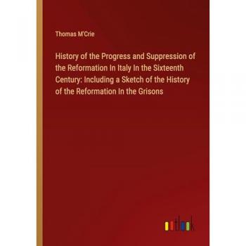 History of the Progress and Suppression of the Reformation In Italy In the Sixteenth Century: Including a Sketch of the History of the Reformation In the Grisons