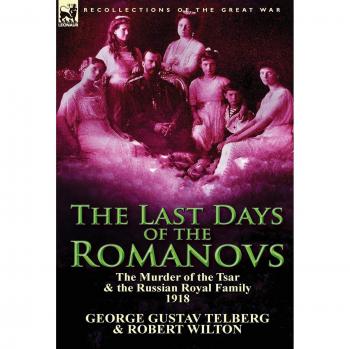 The Last Days of the Romanovs: The Murder of the Tsar & the Russian Royal Family, 1918