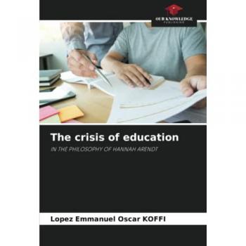 The crisis of education: IN THE PHILOSOPHY OF HANNAH ARENDT