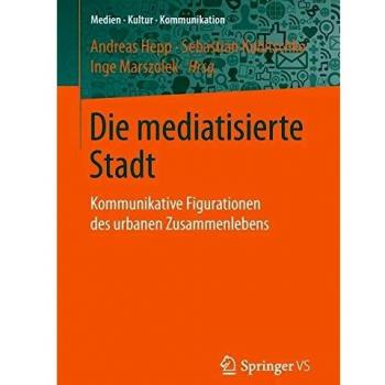 Die mediatisierte Stadt: Kommunikative Figurationen des urbanen Zusammenlebens