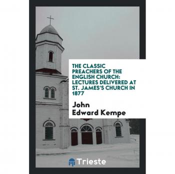 The Classic Preachers of the English Church: Lectures Delivered at St. James's Church in 1877