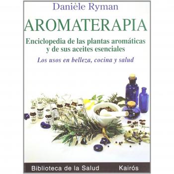 Aromaterapia. Enciclopedia de las plantas aromáticas y de sus aceites esenciales. los usos en