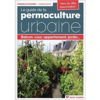 Le guide de la permaculture urbaine : Balcon, cour, appartement, jardin...