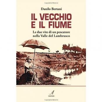 Il vecchio e il fiume. Le due vite di un pescatore nella valle del Lambrusco