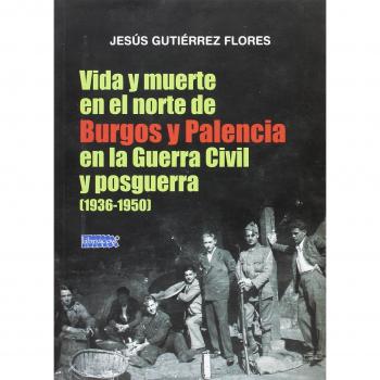 VIDA Y MUERTE EN EL NORTE DE BURGOS Y PALENCIA EN LA GUERRA CIVIL Y POSGUERRA (1